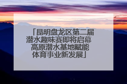 昆明盘龙区第二届潜水趣味赛即将启幕 高原潜水基地赋能体育事业新发展