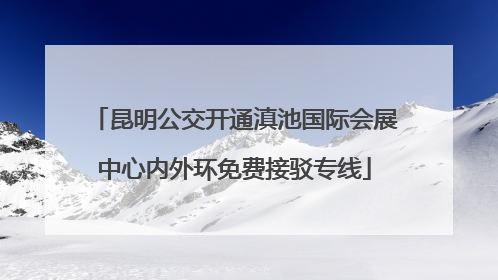 昆明公交开通滇池国际会展中心内外环免费接驳专线