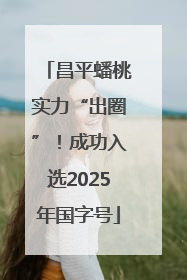 昌平蟠桃实力“出圈”！成功入选2025年国字号