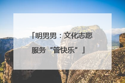 明男男：文化志愿服务“管快乐”