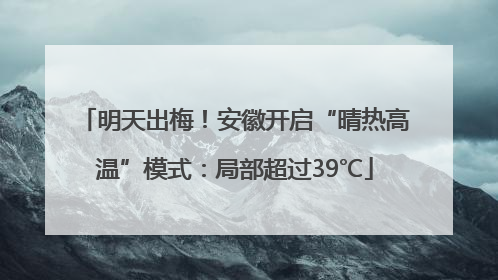 明天出梅！安徽开启“晴热高温”模式：局部超过39℃