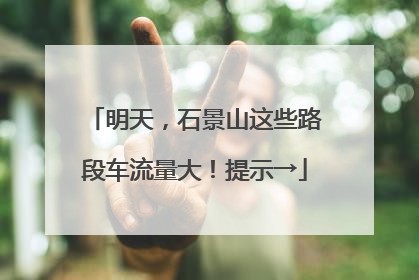 明天，石景山这些路段车流量大！提示→