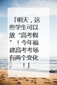 明天，这些学生可以放“高考假”！今年福建高考考场有两个变化！