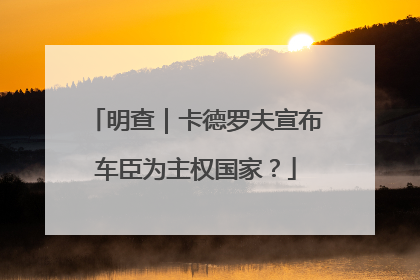 明查｜卡德罗夫宣布车臣为主权国家？