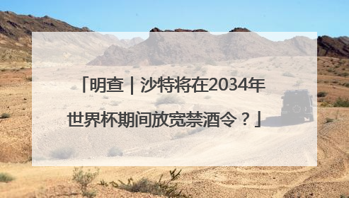 明查｜沙特将在2034年世界杯期间放宽禁酒令？