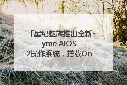星纪魅族推出全新Flyme AIOS 2操作系统，搭载OneMind四大引擎