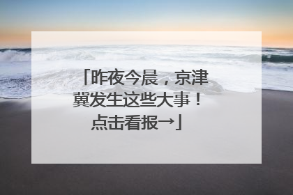 昨夜今晨，京津冀发生这些大事！点击看报→