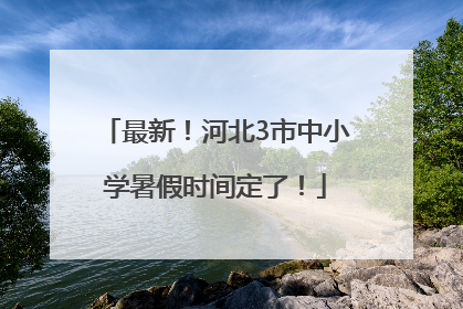 最新！河北3市中小学暑假时间定了！