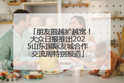 朋友圈越扩越宽！大众日报推出2025山东国际友城合作交流周特别报道