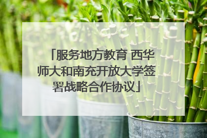 服务地方教育 西华师大和南充开放大学签署战略合作协议