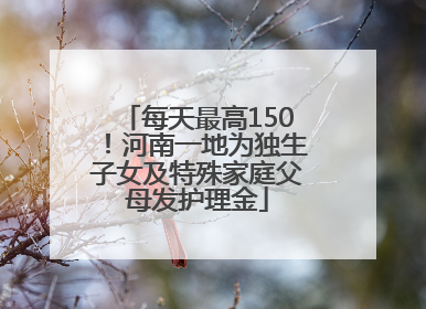 每天最高150！河南一地为独生子女及特殊家庭父母发护理金