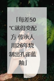 每差50℃就得变配方 传承人用26年烧制出孔雀蓝釉