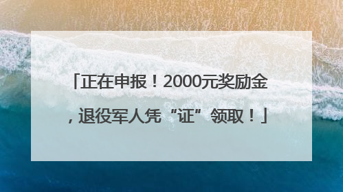 正在申报！2000元奖励金，退役军人凭“证”领取！