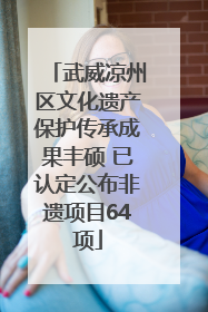 武威凉州区文化遗产保护传承成果丰硕 已认定公布非遗项目64项