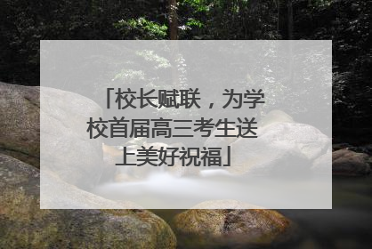 校长赋联，为学校首届高三考生送上美好祝福