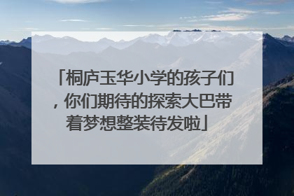 桐庐玉华小学的孩子们，你们期待的探索大巴带着梦想整装待发啦