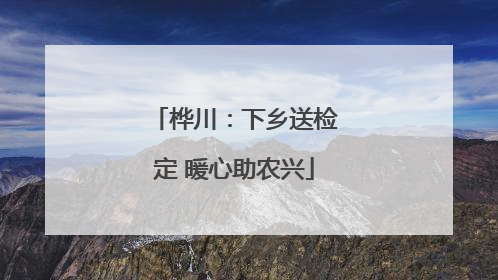 桦川：下乡送检定 暖心助农兴