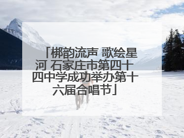 梆韵流声 歌绘星河 石家庄市第四十四中学成功举办第十六届合唱节