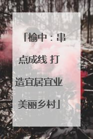 榆中：串点成线 打造宜居宜业美丽乡村
