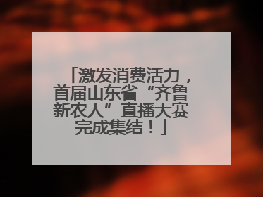 激发消费活力，首届山东省“齐鲁新农人”直播大赛完成集结！