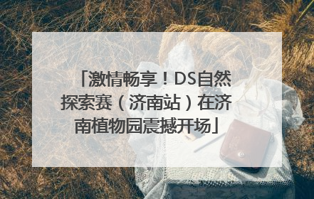 激情畅享！DS自然探索赛（济南站）在济南植物园震撼开场