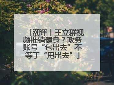潮评丨王立群视频推销健身？政务账号“包出去”不等于“甩出去”