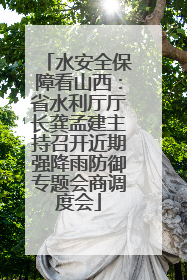 水安全保障看山西：省水利厅厅长龚孟建主持召开近期强降雨防御专题会商调度会