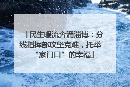 民生暖流奔涌淄博：分线指挥部攻坚克难，托举“家门口”的幸福