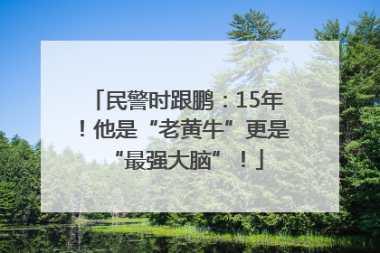 民警时跟鹏：15年！他是“老黄牛”更是“最强大脑”！