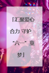 汇聚爱心合力 守护“六一”童梦