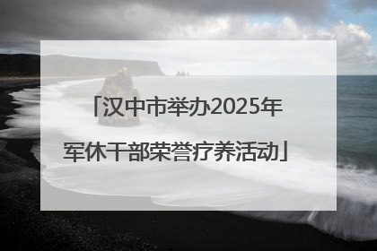 汉中市举办2025年军休干部荣誉疗养活动