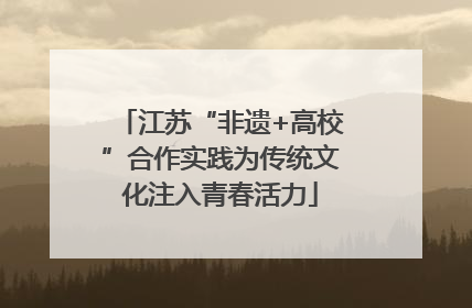江苏“非遗+高校”合作实践为传统文化注入青春活力