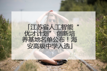 江苏省人工智能“优才计划” 创新培养基地名单公布！海安高级中学入选