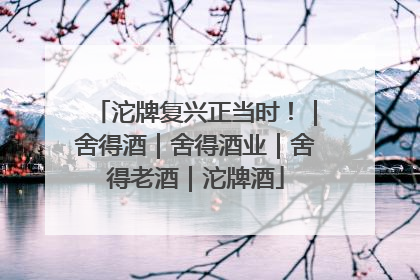 沱牌复兴正当时！｜舍得酒｜舍得酒业｜舍得老酒｜沱牌酒