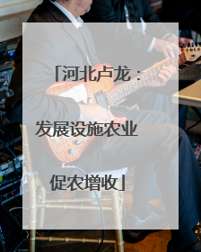 河北卢龙：发展设施农业促农增收