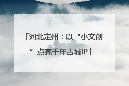 河北定州：以“小文创”点亮千年古城IP