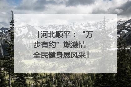 河北顺平：“万步有约”燃激情 全民健身展风采