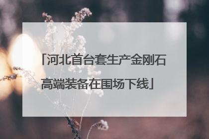 河北首台套生产金刚石高端装备在围场下线