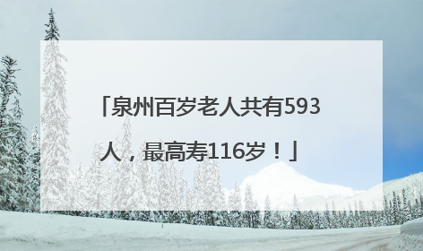 泉州百岁老人共有593人，最高寿116岁！