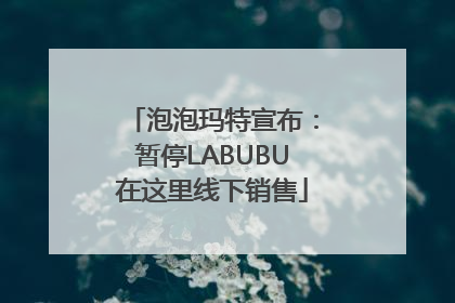 泡泡玛特宣布：暂停LABUBU在这里线下销售