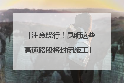 注意绕行！昆明这些高速路段将封闭施工