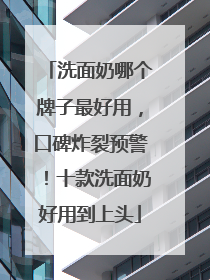 洗面奶哪个牌子最好用，口碑炸裂预警！十款洗面奶好用到上头