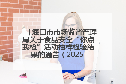 海口市市场监督管理局关于食品安全“你点我检”活动抽样检验结果的通告（2025-001期）