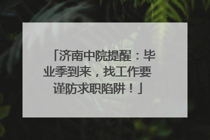 济南中院提醒：毕业季到来，找工作要谨防求职陷阱！
