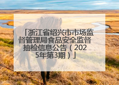 浙江省绍兴市市场监督管理局食品安全监督抽检信息公告（2025年第3期）