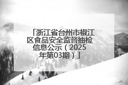 浙江省台州市椒江区食品安全监督抽检信息公示（2025年第03期）