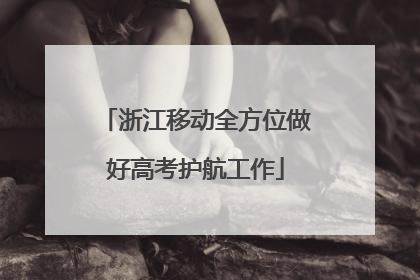 浙江移动全方位做好高考护航工作