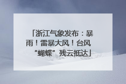浙江气象发布：暴雨！雷暴大风！台风“蝴蝶”残云抵达