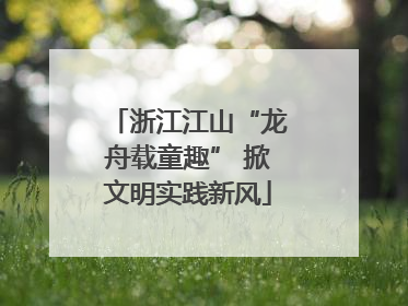 浙江江山“龙舟载童趣” 掀文明实践新风