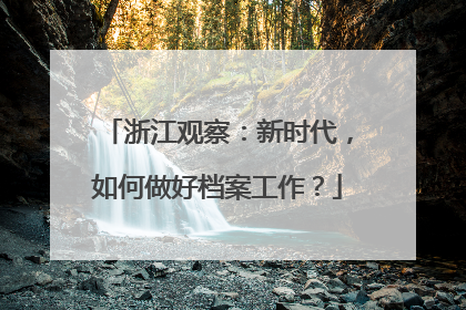 浙江观察：新时代，如何做好档案工作？
